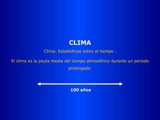 CLIMA Clima: Estadísticas sobre el tiempo . El clima es la pauta media del tiempo atmosférico durante un período prolongado  100 años 