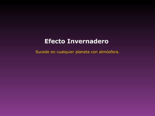 Efecto Invernadero  Sucede en cualquier planeta con atmósfera. 