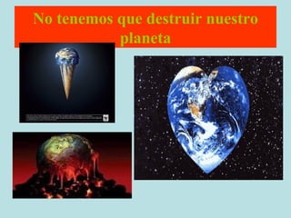 No tenemos que destruir nuestro planeta