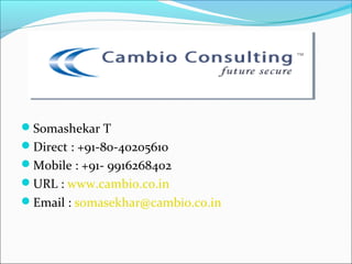  
Somashekar T
Direct : +91-80-40205610
Mobile : +91- 9916268402
URL : www.cambio.co.in
Email : somasekhar@cambio.co.in
 