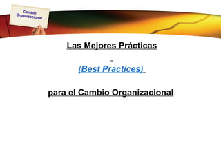 Las Mejores Prácticas (Best Practices)   para el Cambio Organizacional   