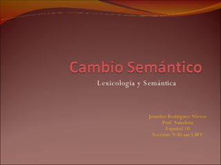 Lexicologia y Semántica Jennifer Rodríguez Nieves Prof. Sanabria Español 10 Sección: 9:30 am LMV 