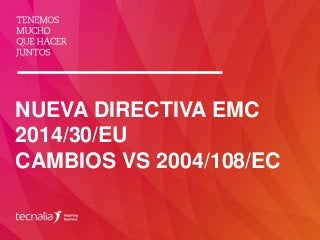 NUEVA DIRECTIVA EMC
2014/30/EU
CAMBIOS VS 2004/108/EC
 
