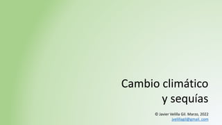 Cambio climático
y sequías
© Javier Velilla Gil. Marzo, 2022
jvelillagil@gmail. com
 