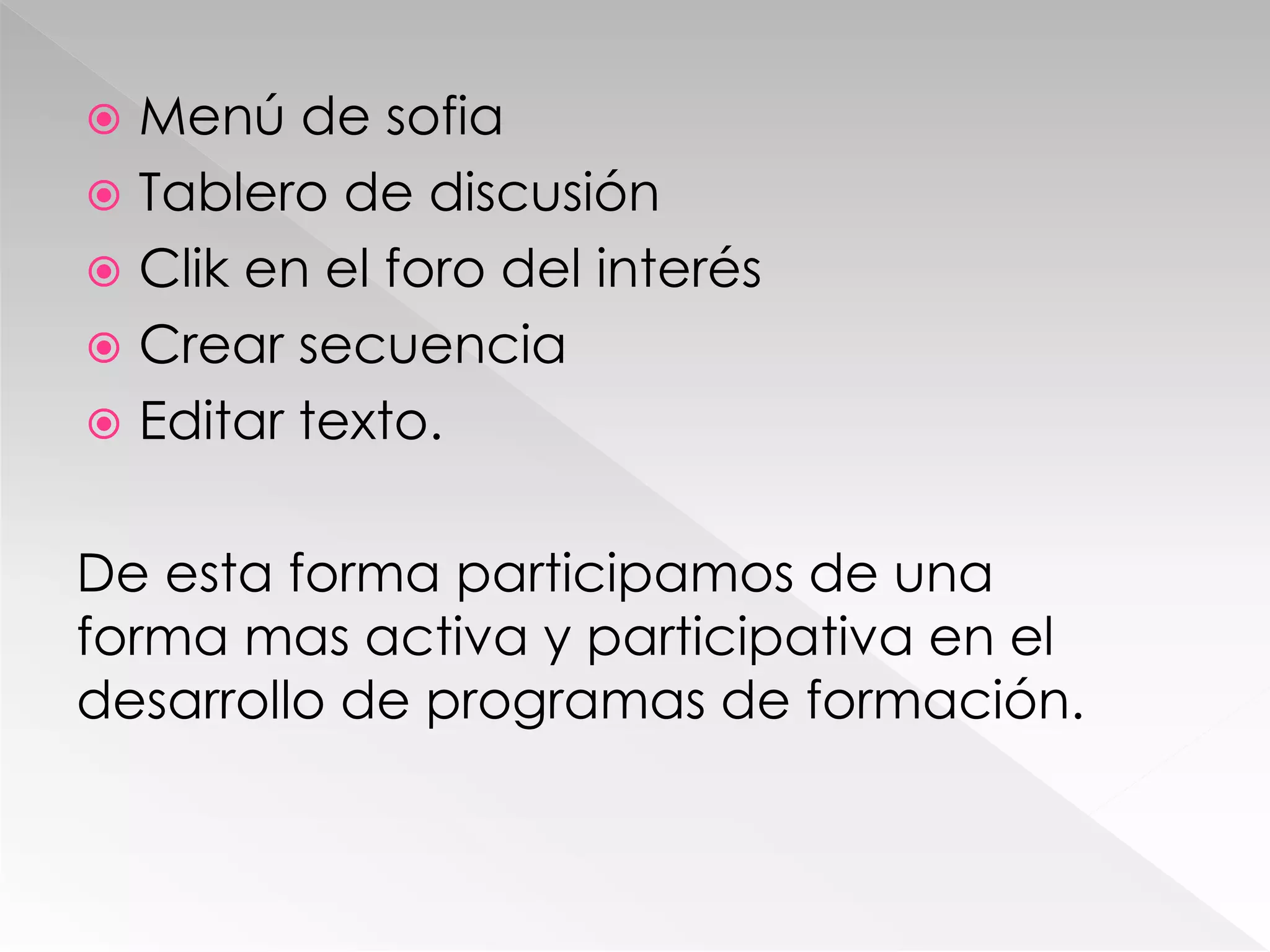  Menú de sofia
 Tablero de discusión
 Clik en el foro del interés
 Crear secuencia
 Editar texto.
De esta forma participamos de una
forma mas activa y participativa en el
desarrollo de programas de formación.
 