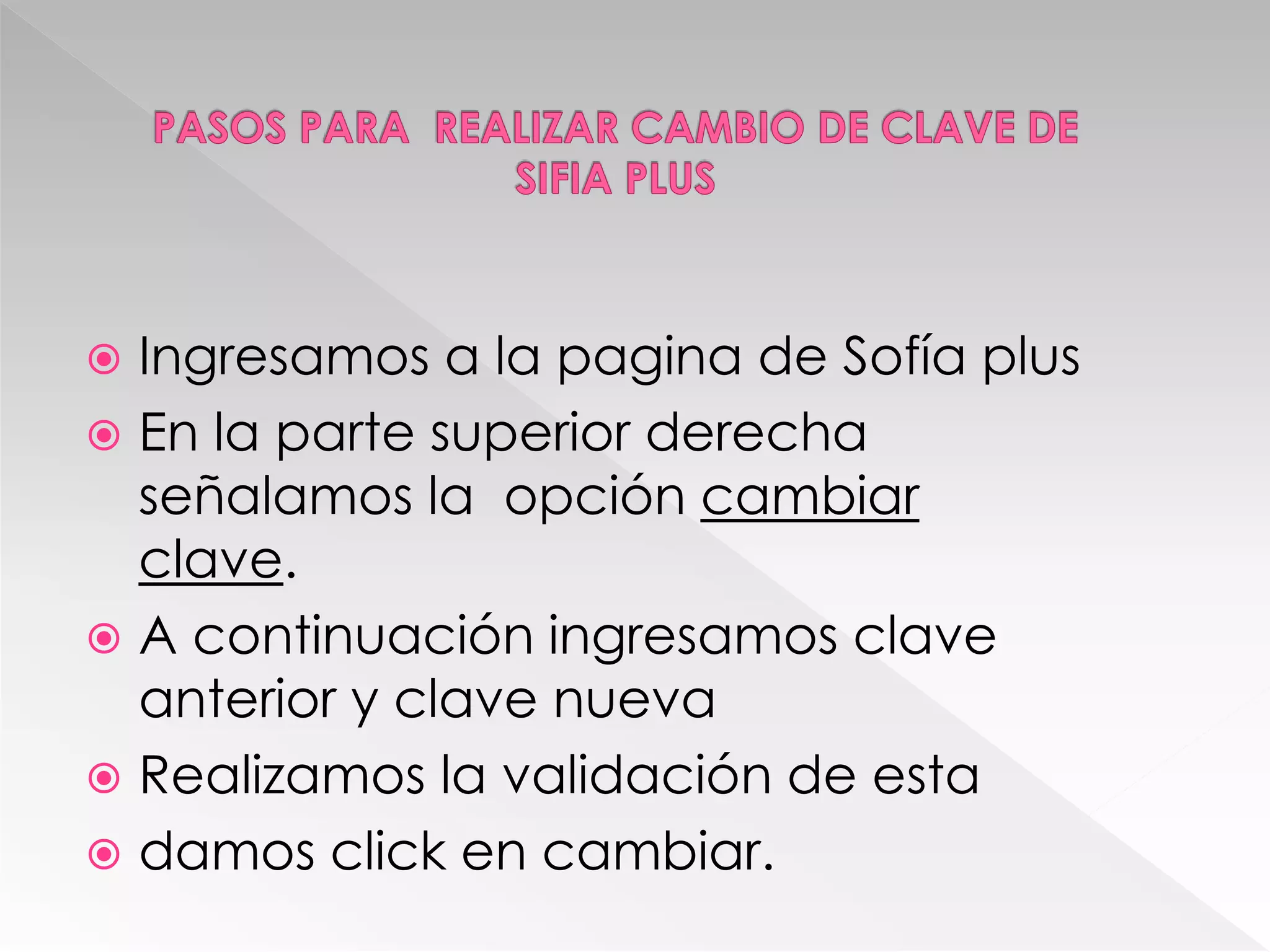  Ingresamos a la pagina de Sofía plus
 En la parte superior derecha
señalamos la opción cambiar
clave.
 A continuación ingresamos clave
anterior y clave nueva
 Realizamos la validación de esta
 damos click en cambiar.
 