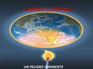 CAMBIO CLIMATICO UN PELIGRO INMINENTE 