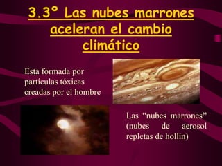 3.3º Las nubes marrones aceleran el cambio climáticoEsta formada por partículas tóxicas creadas por el hombreLas “nubes marrones” (nubes de aerosol repletas de hollín)