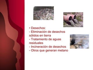 •  Desechos: - Eliminación de desechos sólidos en tierra - Tratamiento de aguas residuales - Incineración de desechos - Otros que generan metano 