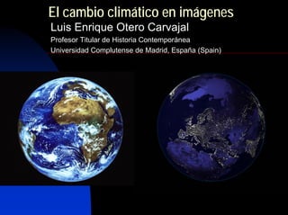 El cambio climático en imágenes
Luis Enrique Otero Carvajal
Profesor Titular de Historia Contemporánea
Universidad Complutense de Madrid, España (Spain)
 