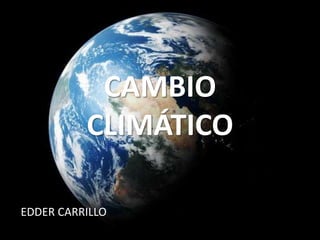 CAMBIO CLIMÁTICO EDDER CARRILLO 
