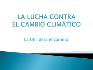 LA LUCHA CONTRAEL CAMBIO CLIMÁTICO La UE lidera el camino 