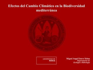 Efectos del Cambio Climático en la Biodiversidad
                 mediterránea




                                    Miguel Angel Esteve Selma
                                               Departamento de
                                           Ecología e Hidrología
 