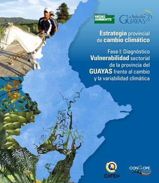Estrategia provincial
de cambio climático
Fase I: Diagnóstico
Vulnerabilidad sectorial
de la provincia del
Guayas frente al cambio
y la variabilidad climática
 