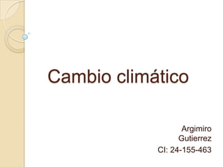 Cambio climático
Argimiro
Gutierrez
CI: 24-155-463

 