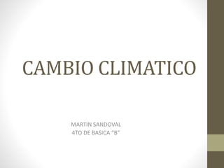 CAMBIO CLIMATICO 
MARTIN SANDOVAL 
4TO DE BASICA “B” 
 