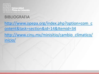 BIBLIOGRAFIA
http://www.opepa.org/index.php?option=com_c
ontent&task=section&id=14&Itemid=34
http://www.cinu.mx/minisitio/cambio_climatico/
inicio/
 