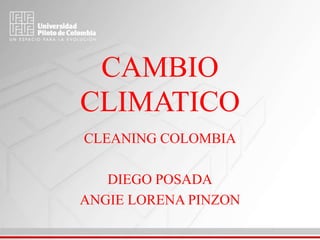 CAMBIO
CLIMATICO
CLEANING COLOMBIA
DIEGO POSADA
ANGIE LORENA PINZON
 