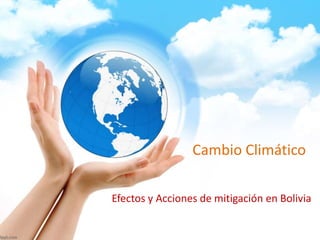 Cambio Climático
Efectos y Acciones de mitigación en Bolivia
 