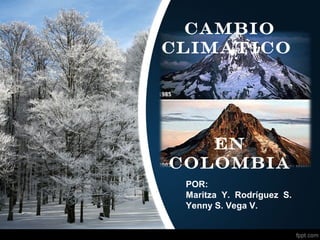 CAMBIO
CLIMATICO
EN
COLOMBIA
POR:
Maritza Y. Rodríguez S.
Yenny S. Vega V.
 