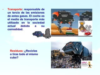 10
10
- Transporte: responsable de
un tercio de las emisiones
de estos gases. El coche es
el medio de transporte más
utilizado en la sociedad
actual debido a su
comodidad.
Residuos: ¿Reciclas
o tiras todo al mismo
cubo?
 