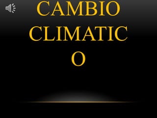 CAMBIO
CLIMATIC
O
 