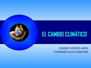 EL CAMBIO CLIMÁTICO
YASSER VICENTE ARCE
YOSSIMAR OLAYA SANCHEZ
 