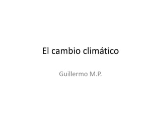 El cambio climático
Guillermo M.P.
 