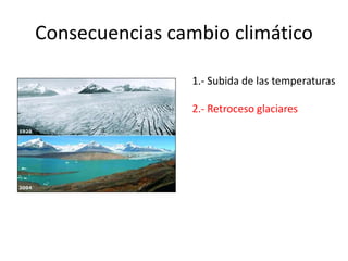 Consecuencias cambio climático
1.- Subida de las temperaturas
2.- Retroceso glaciares
 