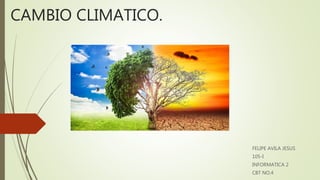 CAMBIO CLIMATICO.
FELIPE AVILA JESUS
105-I
INFORMATICA 2
CBT NO.4
 