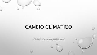 CAMBIO CLIMATICO
NOMBRE: DAYANA JUSTINIANO
 