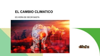 EL CAMBIO CLIMATICO
ES HORA DE DECIR BASTA
 
