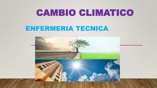 CAMBIO CLIMATICO
ENFERMERIA TECNICA
 