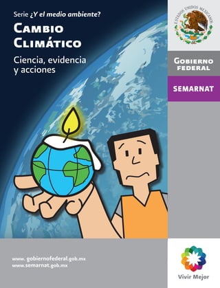 Serie ¿Y el medio ambiente?
Cambio
Climático
Ciencia, evidencia
y acciones




www. gobiernofederal.gob.mx
www.semarnat.gob.mx
 