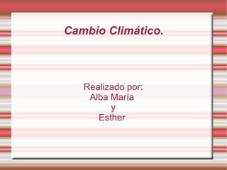 Cambio Climático. Realizado por: Alba María  y Esther  