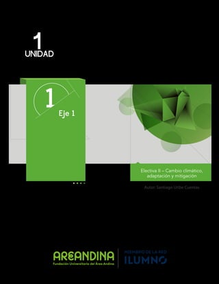 1
UNIDAD
1Eje 1
Autor: Santiago Uribe Cuentas
Electiva II – Cambio climático,
adaptación y mitigación
 