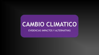 CAMBIO CLIMATICO
EVIDENCIAS IMPACTOS Y ALTERNATIVAS
 