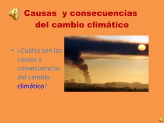 Causas  y consecuencias  del cambio climático ,[object Object]