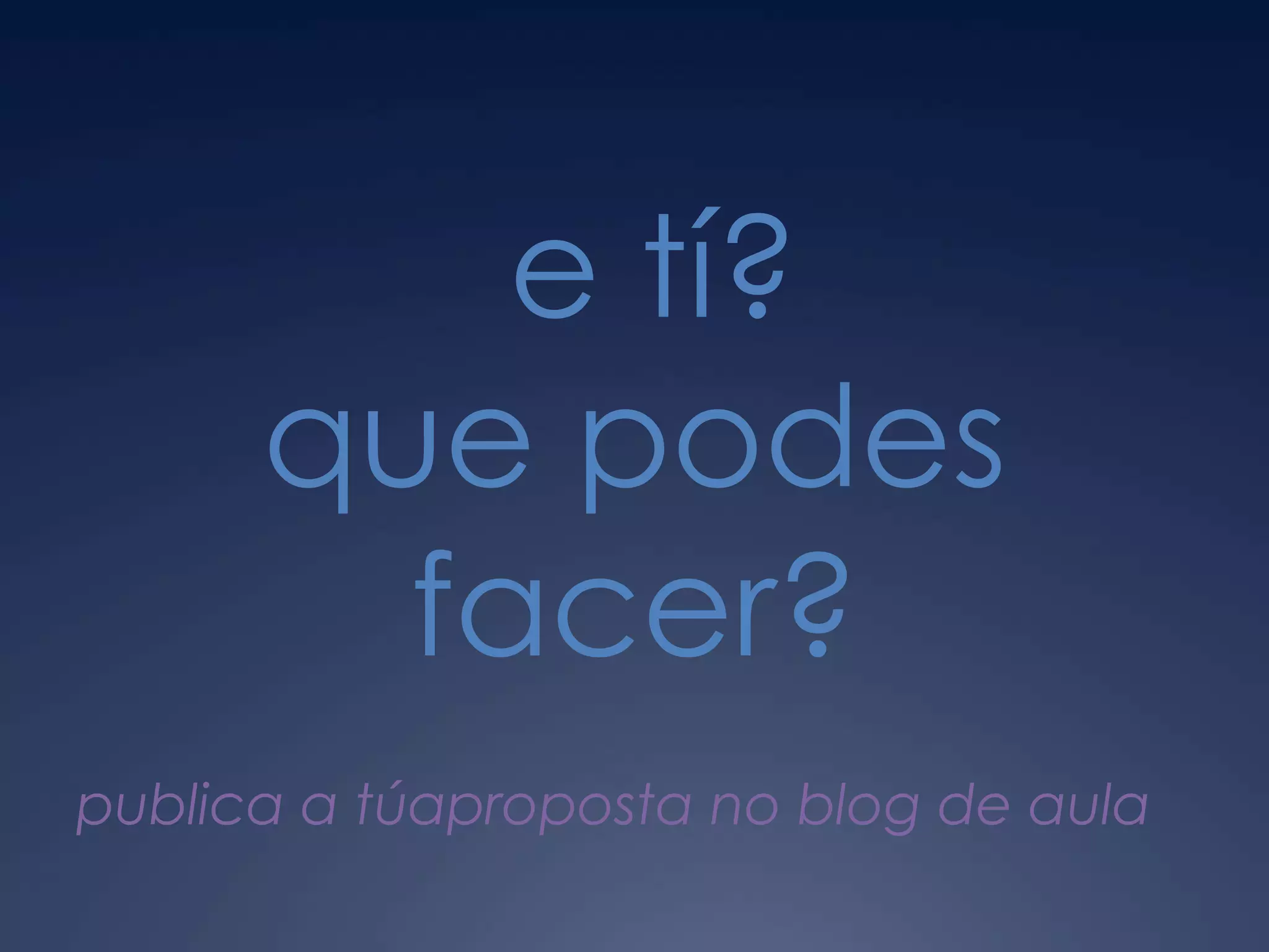  e tí?que podes facer?publica a túaproposta no blog de aula