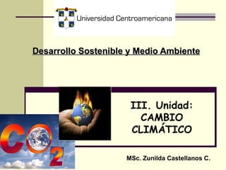 Desarrollo Sostenible y Medio Ambiente   III. Unidad: CAMBIO CLIMÁTICO MSc. Zunilda Castellanos C. 