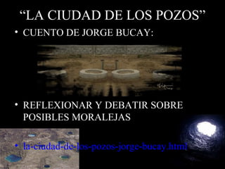 “ LA CIUDAD DE LOS POZOS” CUENTO DE JORGE BUCAY: REFLEXIONAR Y DEBATIR SOBRE POSIBLES MORALEJAS la-ciudad-de-los-pozos-jorge-bucay.html 