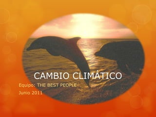 CAMBIO CLIMÁTICO Equipo: THE BEST PEOPLE Junio 2011 