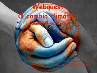 Webquest: O cambio climático   Camiño da destrución Departamento de Ciencias Sociais Sonia Tuñas González  2012   