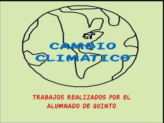 CAMBIO CLIMÁTICO TRABAJOS REALIZADOS POR EL ALUMNADO DE QUINTO 