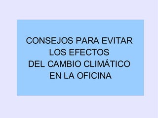 CONSEJOS PARA EVITAR LOS EFECTOS DEL CAMBIO CLIMÁTICO EN LA OFICINA CONSEJOS PARA EVITAR  LOS EFECTOS  DEL CAMBIO CLIMÁTICO  EN LA OFICINA 