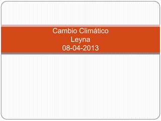 Cambio Climático
    Leyna
  08-04-2013
 