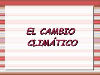 EL CAMBIOEL CAMBIO
CLIMÁTICOCLIMÁTICO
 