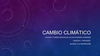 CAMBIO CLIMÁTICO
CAUSAS Y CONSECUENCIAS DE LAS ACTIVIDADES HUMANAS
CIENCIAS 1 “BIOLOGÍA”
BLOQUE 3 LA RESPIRACIÓN

 