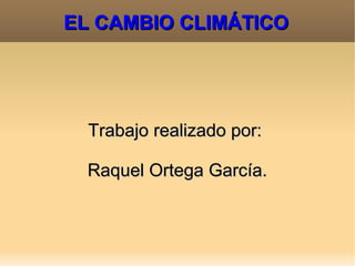 EL CAMBIO CLIMÁTICO

Trabajo realizado por:
Raquel Ortega García.

 