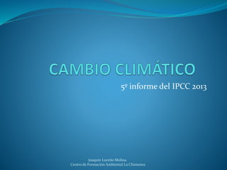 5º informe del IPCC 2013 
Joaquín LuceñoMolina. 
Centro de Formación Ambiental La Chimenea 
 